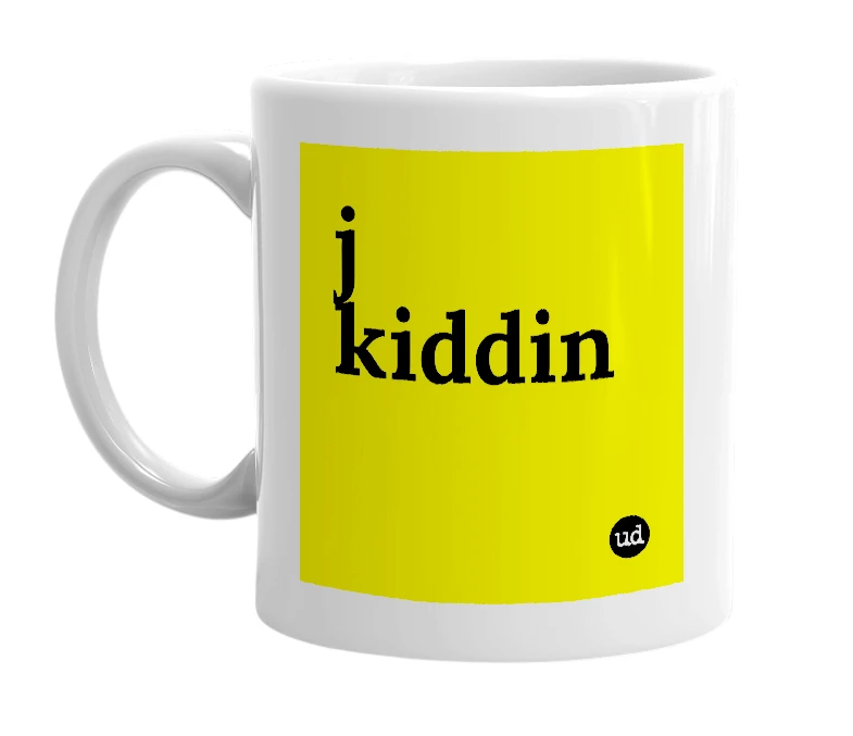 White mug with 'j kiddin' in bold black letters