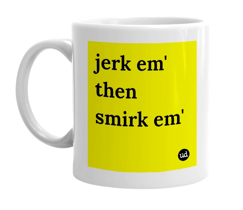 White mug with 'jerk em' then smirk em'' in bold black letters