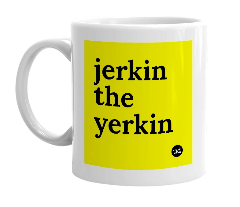 White mug with 'jerkin the yerkin' in bold black letters