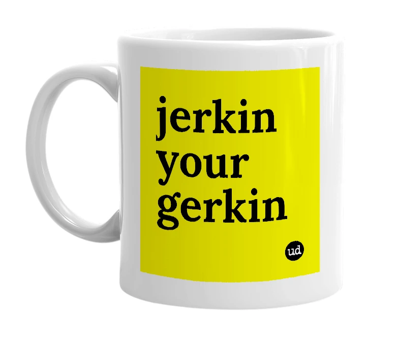 White mug with 'jerkin your gerkin' in bold black letters