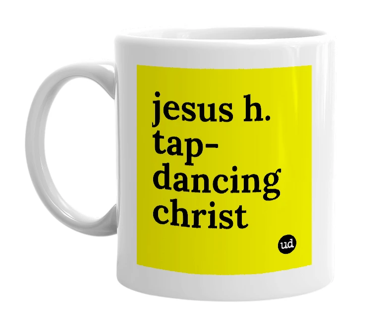 White mug with 'jesus h. tap-dancing christ' in bold black letters