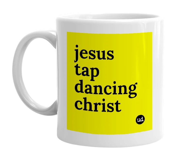 White mug with 'jesus tap dancing christ' in bold black letters