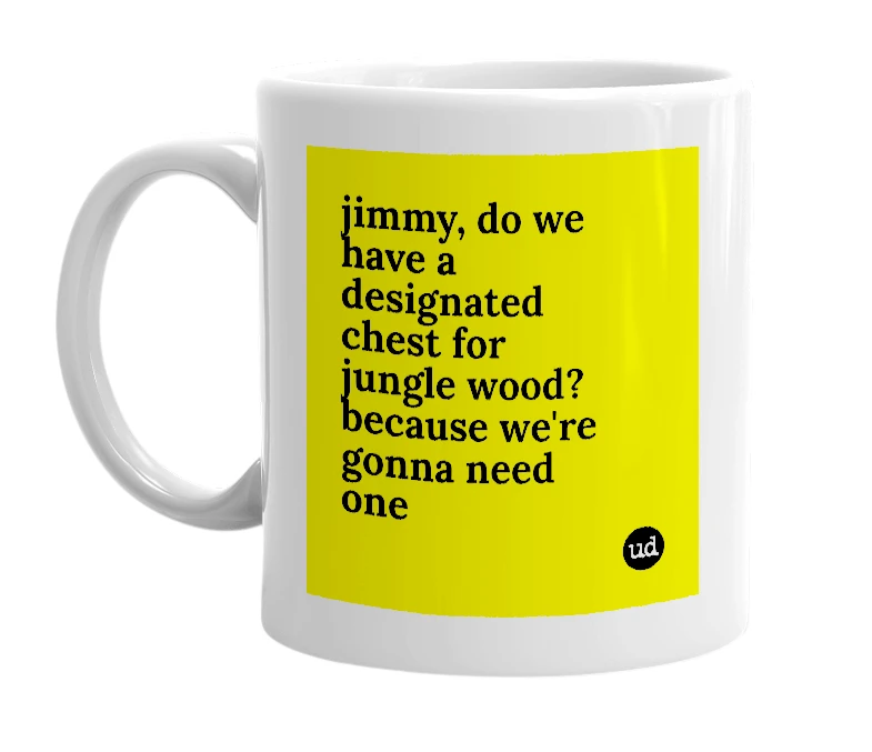White mug with 'jimmy, do we have a designated chest for jungle wood? because we're gonna need one' in bold black letters