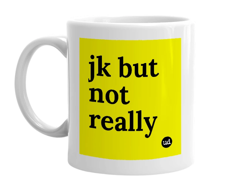 White mug with 'jk but not really' in bold black letters