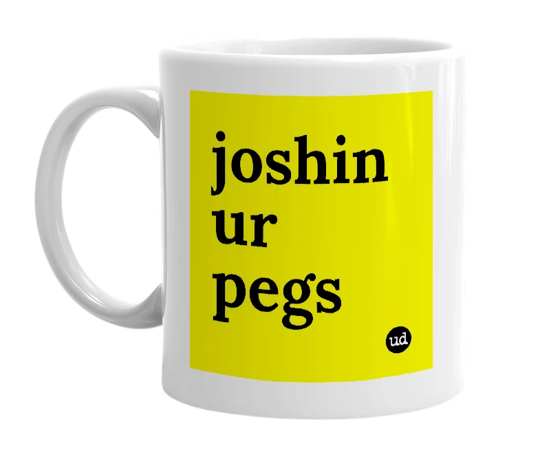 White mug with 'joshin ur pegs' in bold black letters