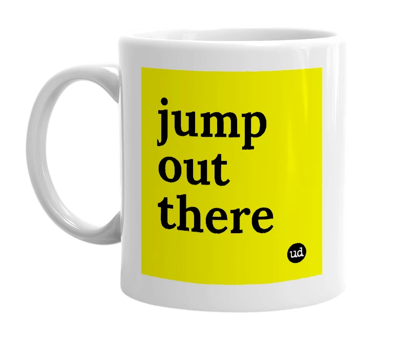 White mug with 'jump out there' in bold black letters