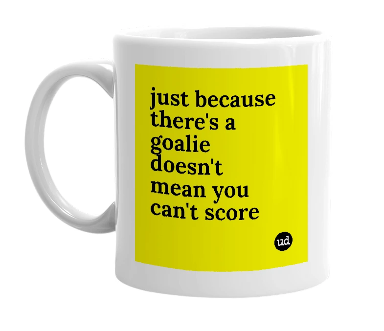 White mug with 'just because there's a goalie doesn't mean you can't score' in bold black letters