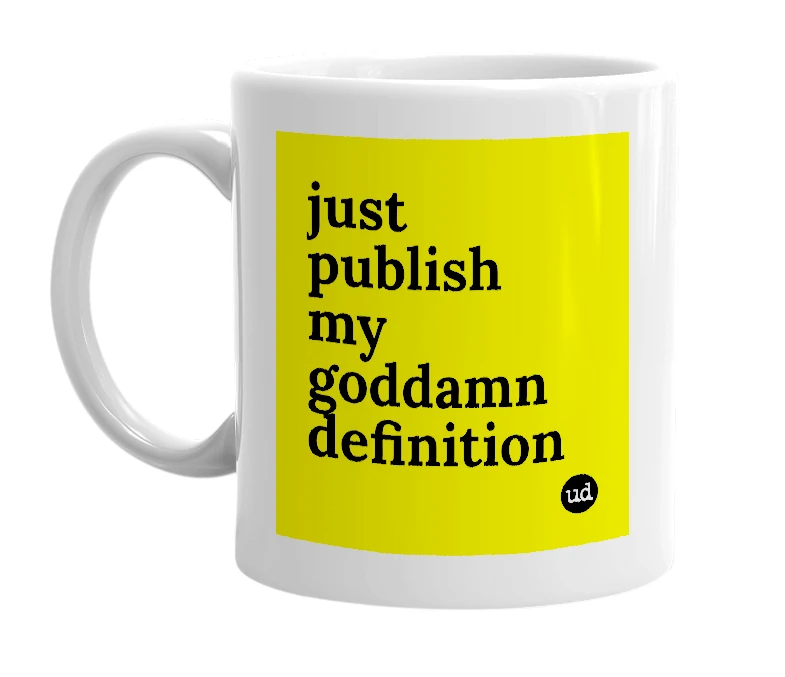 White mug with 'just publish my goddamn definition' in bold black letters