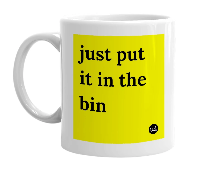 White mug with 'just put it in the bin' in bold black letters
