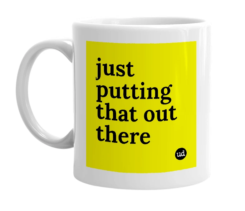 White mug with 'just putting that out there' in bold black letters