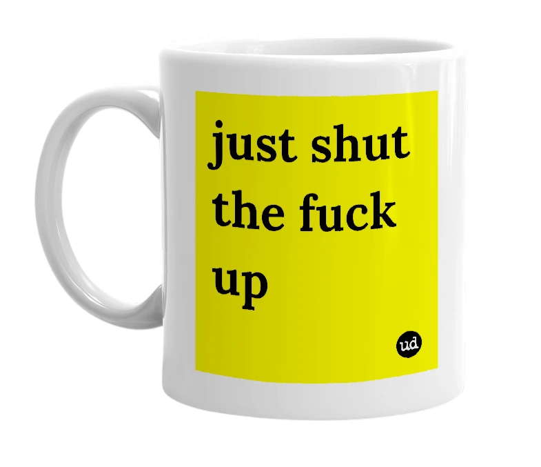 White mug with 'just shut the fuck up' in bold black letters