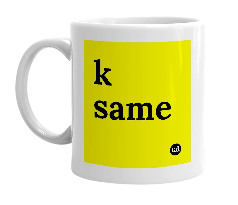 White mug with 'k same' in bold black letters