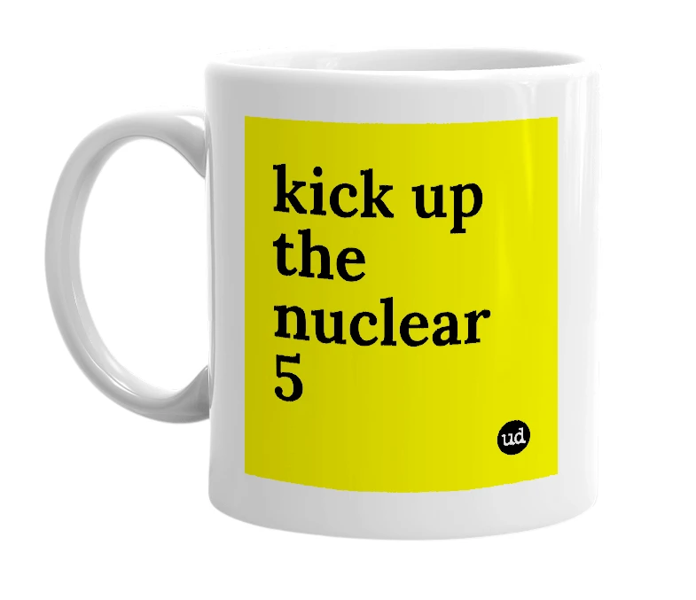 White mug with 'kick up the nuclear 5' in bold black letters