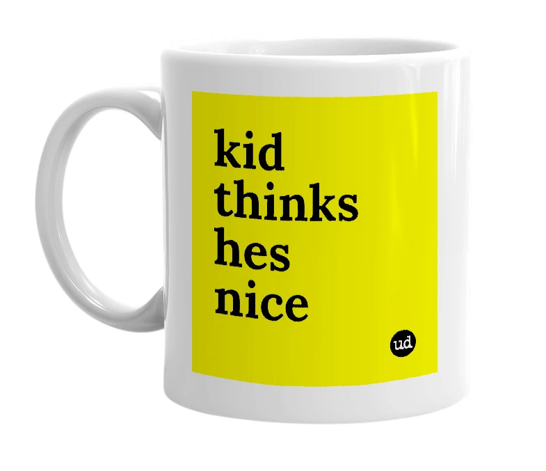 White mug with 'kid thinks hes nice' in bold black letters