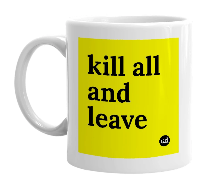 White mug with 'kill all and leave' in bold black letters