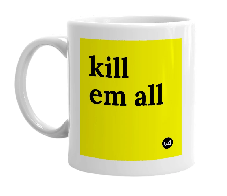 White mug with 'kill em all' in bold black letters