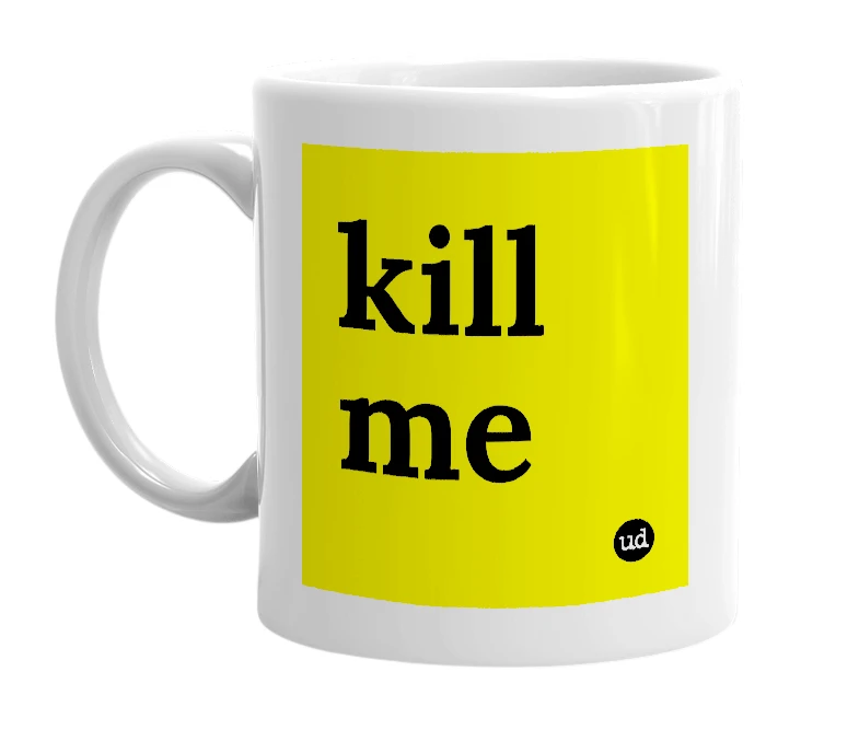 White mug with 'kill me' in bold black letters
