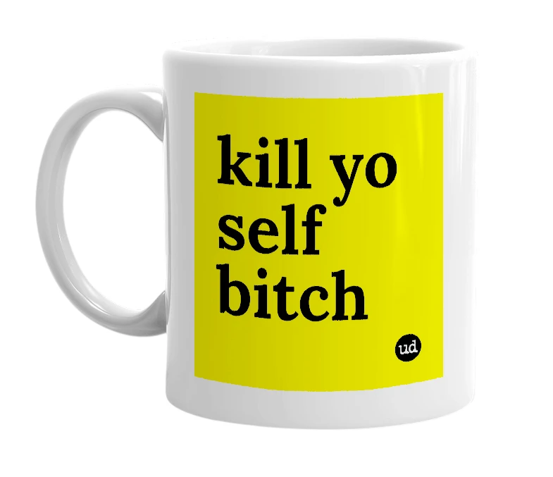 White mug with 'kill yo self bitch' in bold black letters