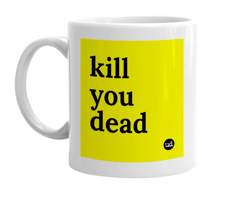 White mug with 'kill you dead' in bold black letters