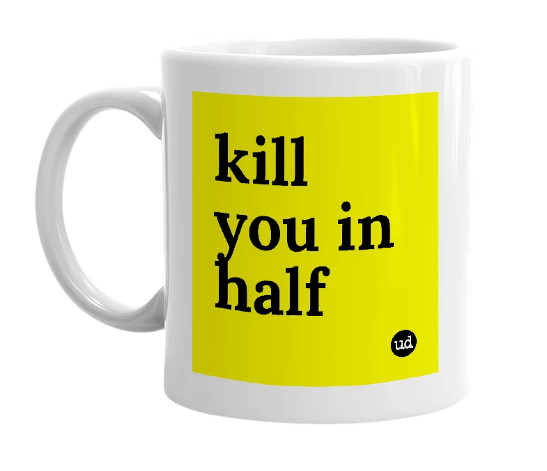 White mug with 'kill you in half' in bold black letters