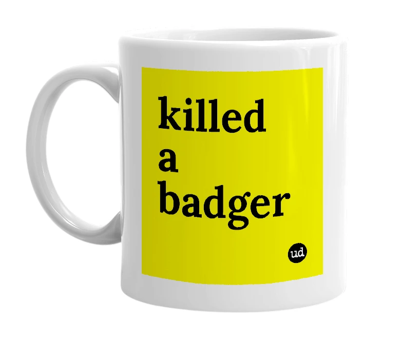 White mug with 'killed a badger' in bold black letters