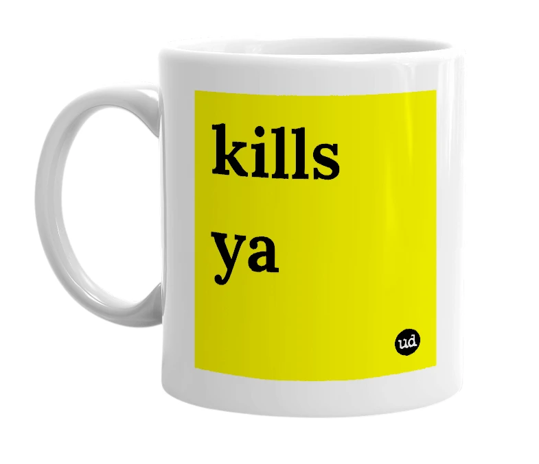 White mug with 'kills ya' in bold black letters