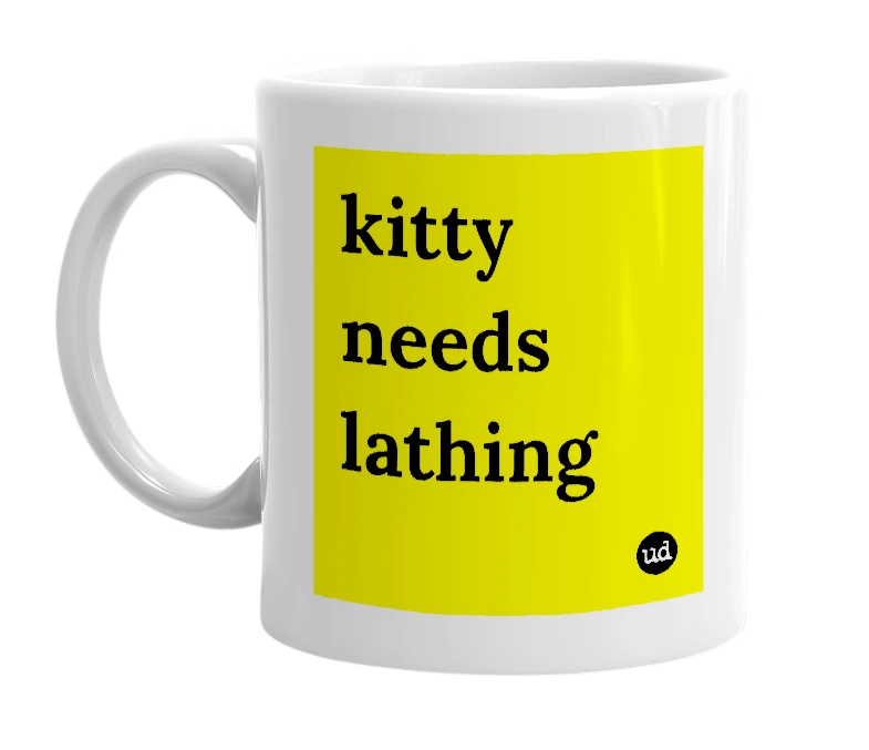 White mug with 'kitty needs lathing' in bold black letters