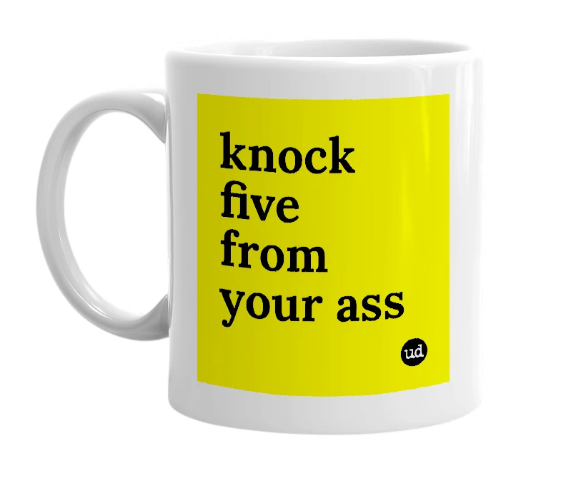 White mug with 'knock five from your ass' in bold black letters