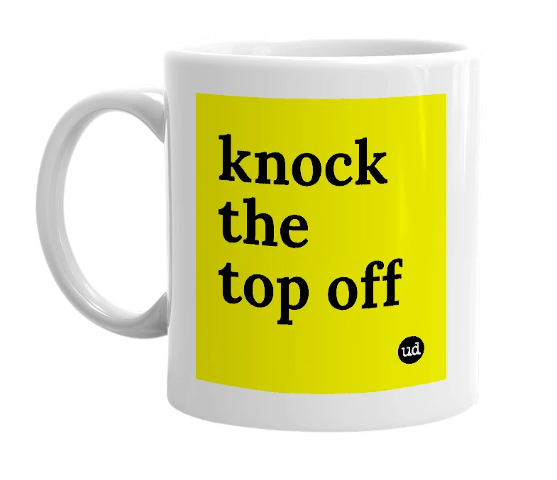 White mug with 'knock the top off' in bold black letters