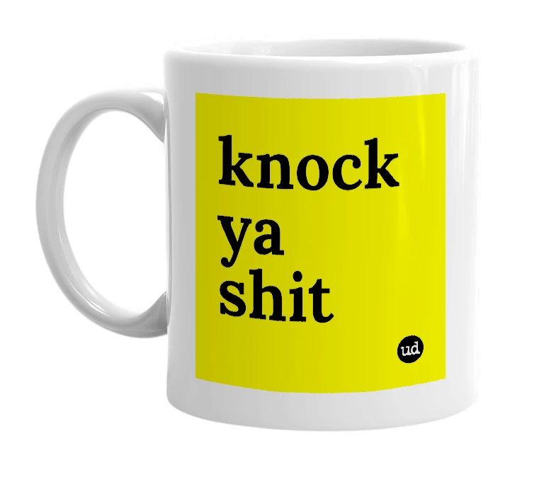 White mug with 'knock ya shit' in bold black letters