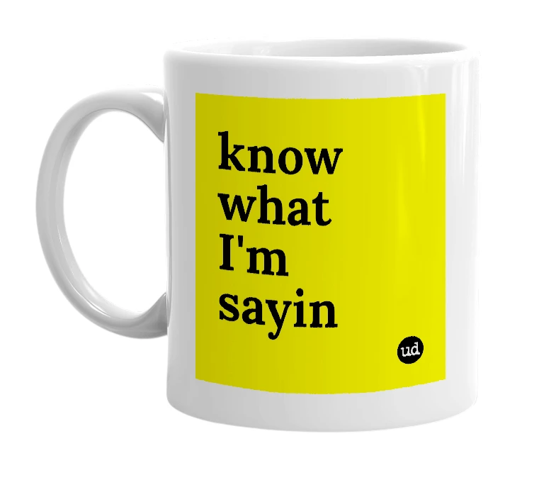 White mug with 'know what I'm sayin' in bold black letters