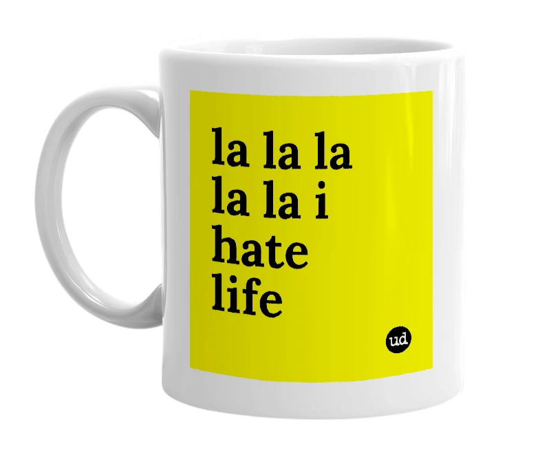 White mug with 'la la la la la i hate life' in bold black letters