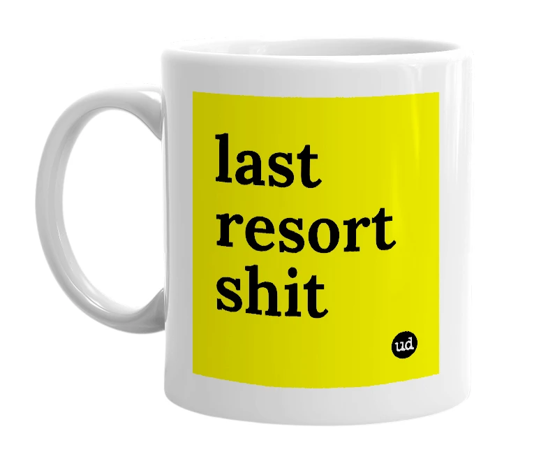 White mug with 'last resort shit' in bold black letters