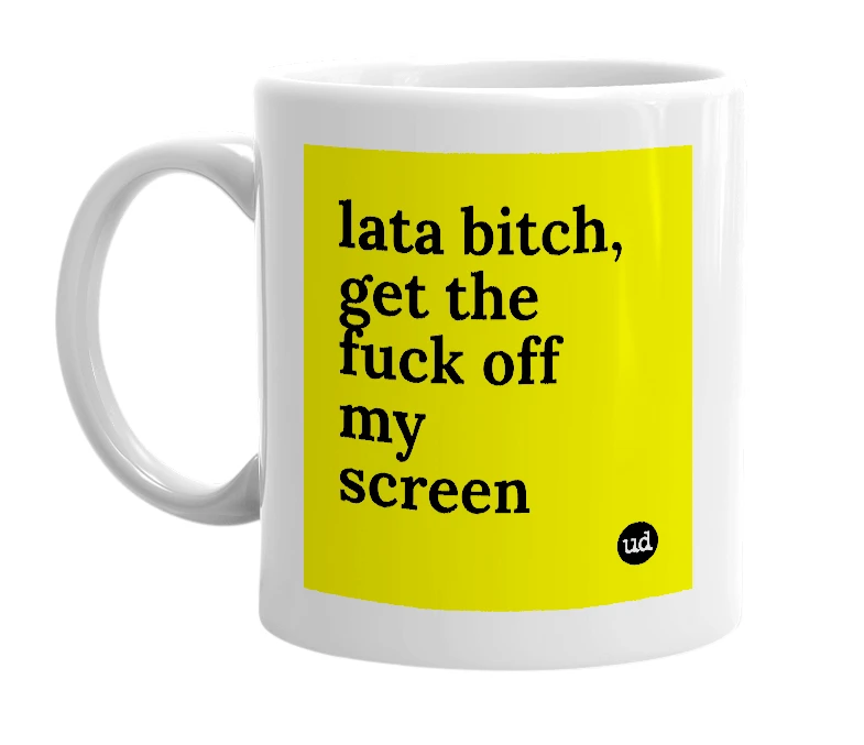 White mug with 'lata bitch, get the fuck off my screen' in bold black letters