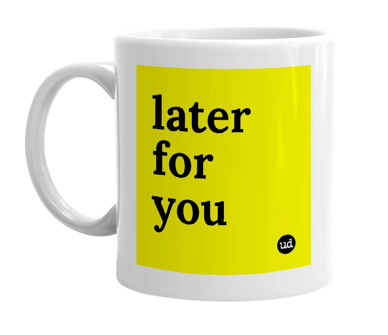 White mug with 'later for you' in bold black letters