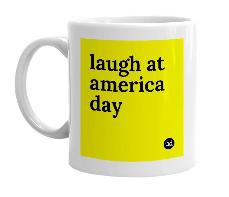 White mug with 'laugh at america day' in bold black letters