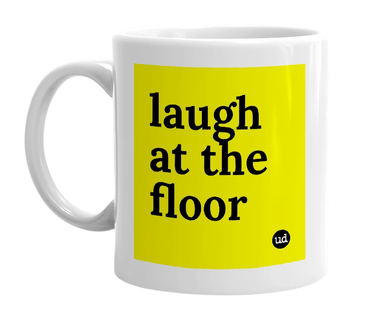 White mug with 'laugh at the floor' in bold black letters