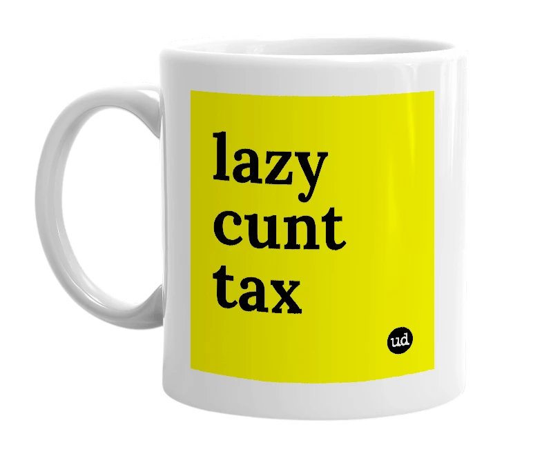 White mug with 'lazy cunt tax' in bold black letters