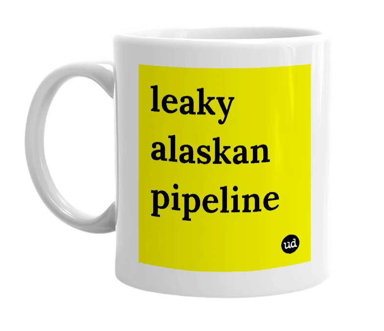 White mug with 'leaky alaskan pipeline' in bold black letters