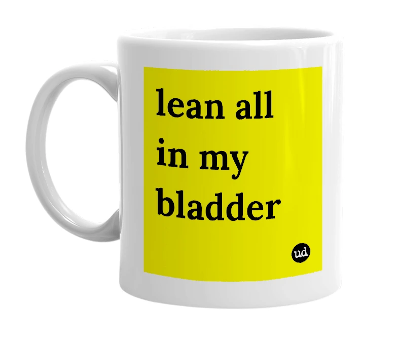 White mug with 'lean all in my bladder' in bold black letters