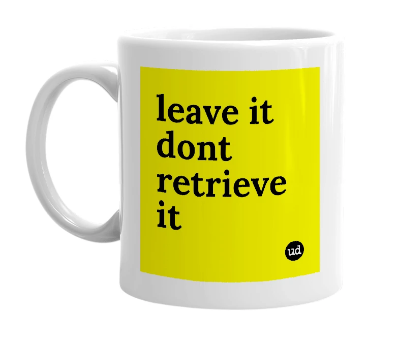 White mug with 'leave it dont retrieve it' in bold black letters
