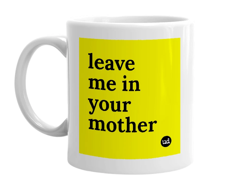 White mug with 'leave me in your mother' in bold black letters