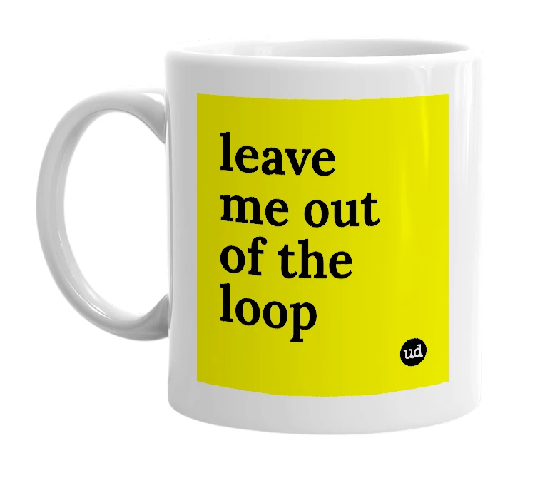 White mug with 'leave me out of the loop' in bold black letters