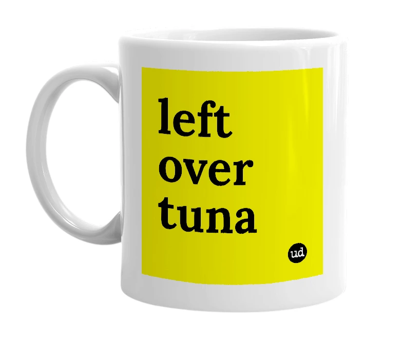 White mug with 'left over tuna' in bold black letters