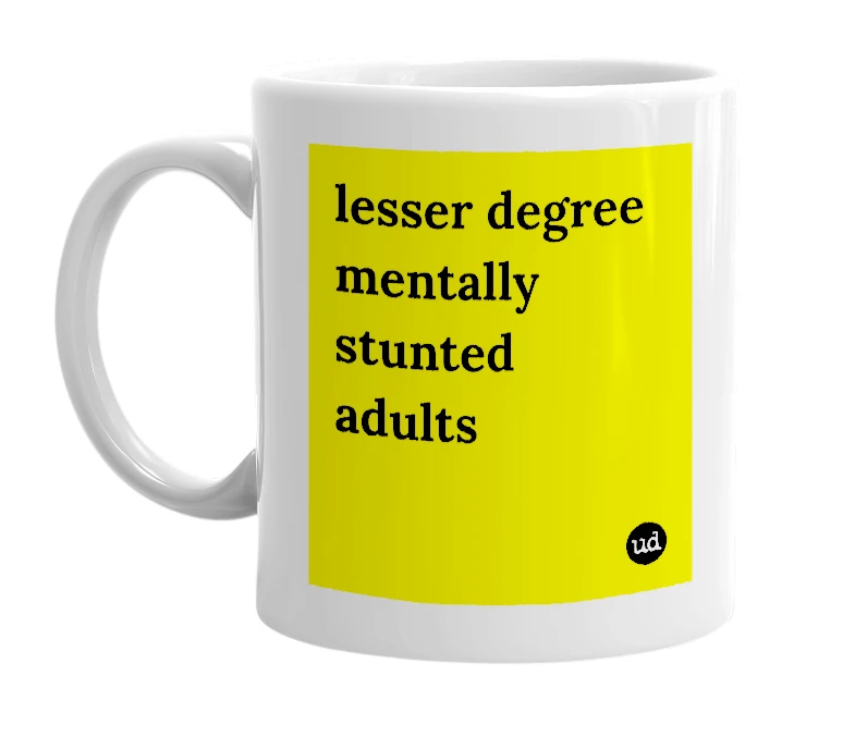 White mug with 'lesser degree mentally stunted adults' in bold black letters