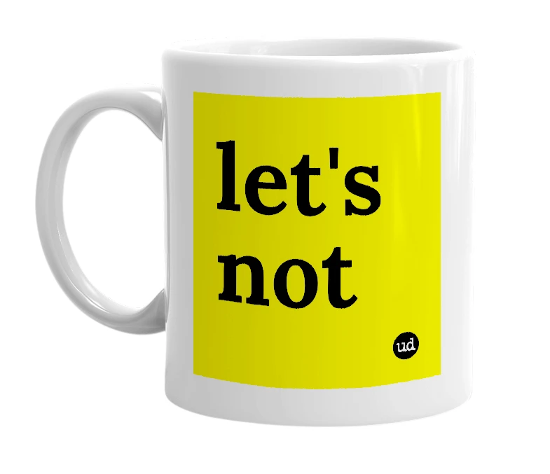 White mug with 'let's not' in bold black letters