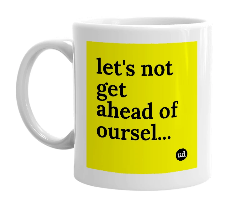 White mug with 'let's not get ahead of oursel...' in bold black letters
