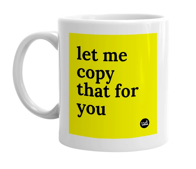 White mug with 'let me copy that for you' in bold black letters