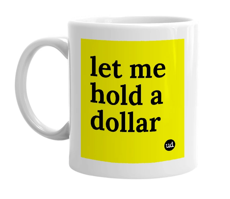 White mug with 'let me hold a dollar' in bold black letters