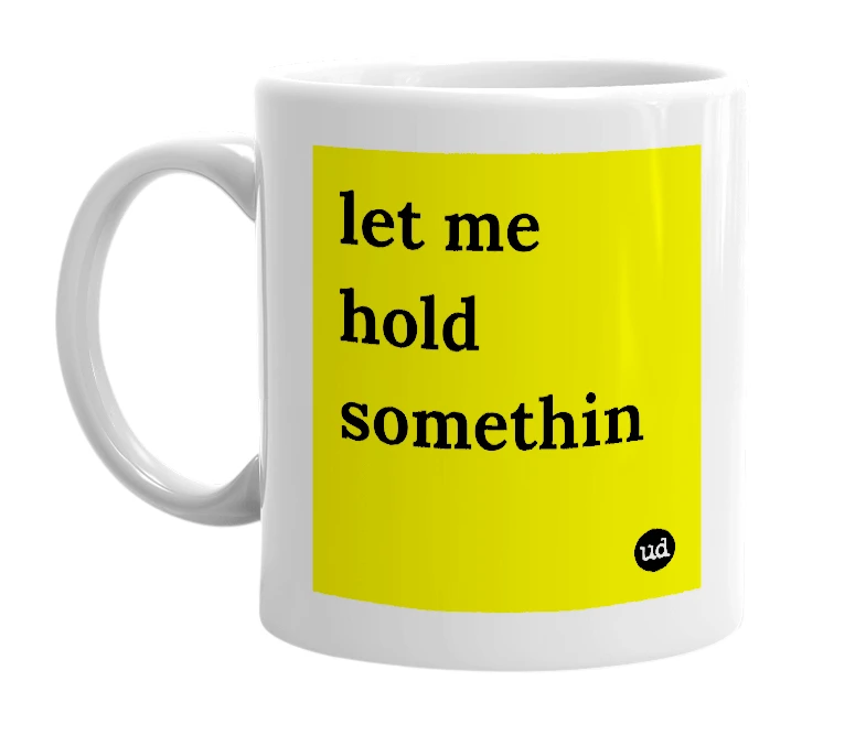 White mug with 'let me hold somethin' in bold black letters